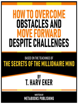 cover image of How to Overcome Obstacles and Move Forward Despite Challenges--Based On the Teachings of the Secrets of the Millionaire Mind by T. Harv Eker
